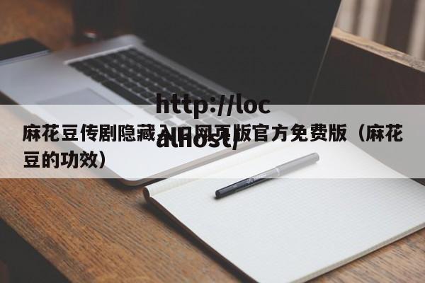麻花豆传剧隐藏入口网页版官方免费版(麻花豆的功效)